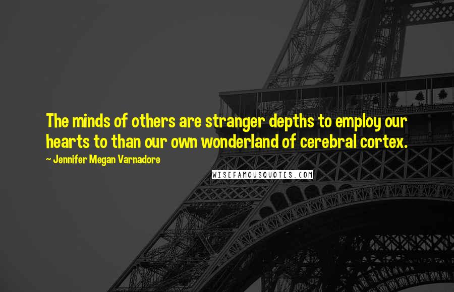 Jennifer Megan Varnadore Quotes: The minds of others are stranger depths to employ our hearts to than our own wonderland of cerebral cortex.