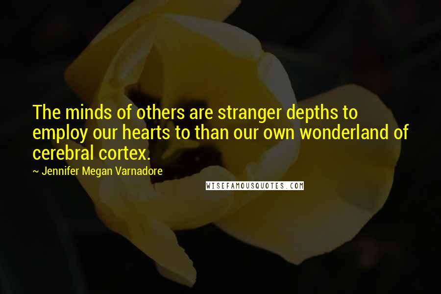 Jennifer Megan Varnadore Quotes: The minds of others are stranger depths to employ our hearts to than our own wonderland of cerebral cortex.