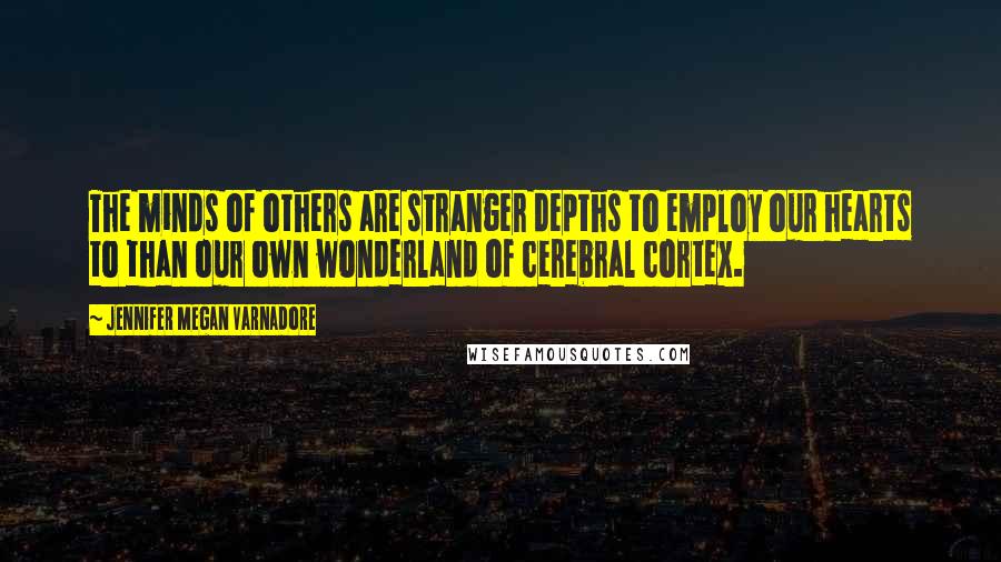 Jennifer Megan Varnadore Quotes: The minds of others are stranger depths to employ our hearts to than our own wonderland of cerebral cortex.