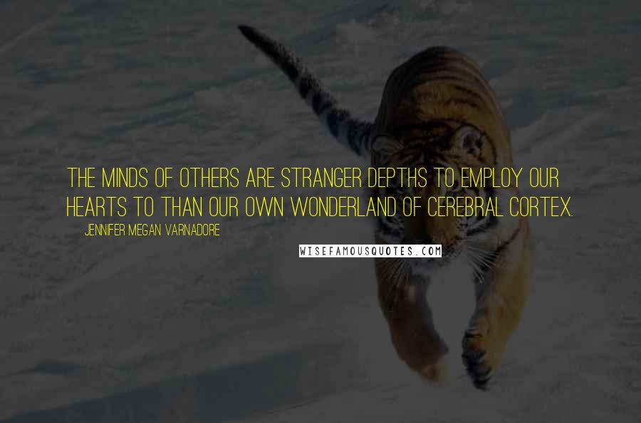 Jennifer Megan Varnadore Quotes: The minds of others are stranger depths to employ our hearts to than our own wonderland of cerebral cortex.