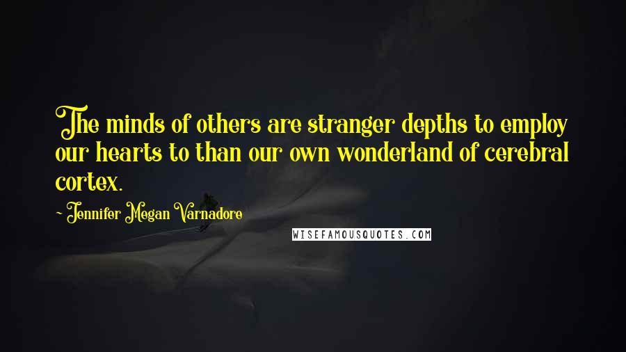 Jennifer Megan Varnadore Quotes: The minds of others are stranger depths to employ our hearts to than our own wonderland of cerebral cortex.