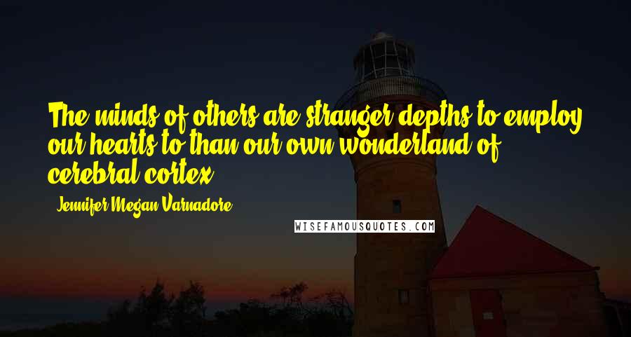 Jennifer Megan Varnadore Quotes: The minds of others are stranger depths to employ our hearts to than our own wonderland of cerebral cortex.