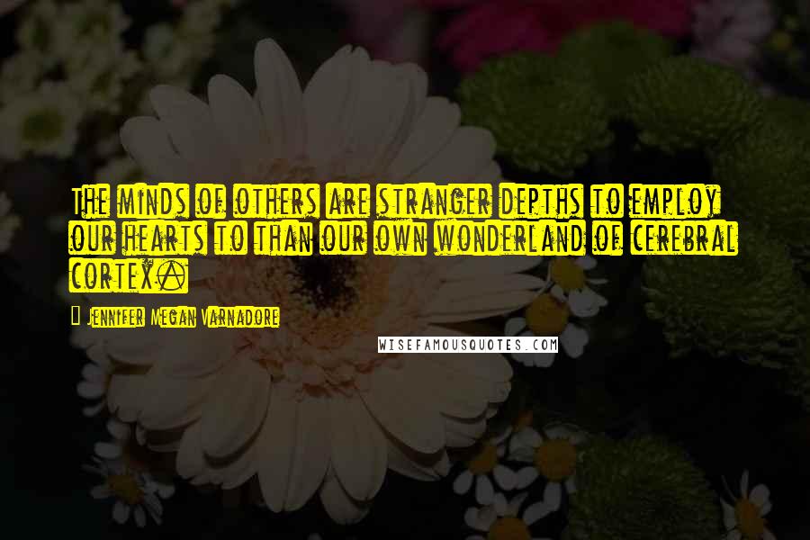 Jennifer Megan Varnadore Quotes: The minds of others are stranger depths to employ our hearts to than our own wonderland of cerebral cortex.