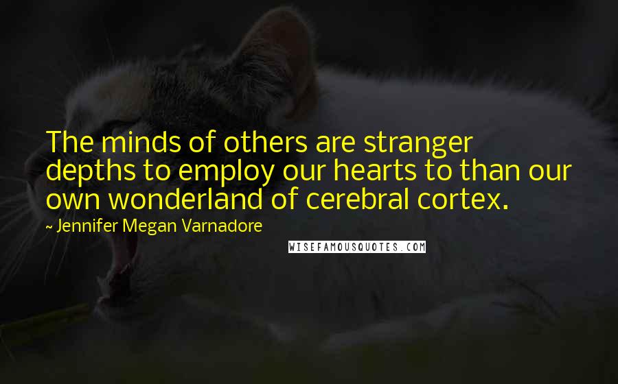 Jennifer Megan Varnadore Quotes: The minds of others are stranger depths to employ our hearts to than our own wonderland of cerebral cortex.