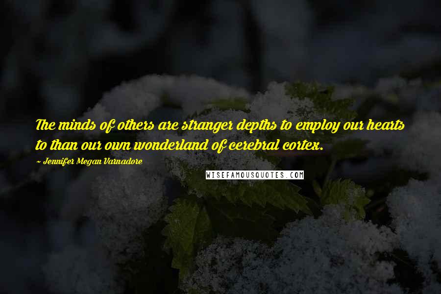 Jennifer Megan Varnadore Quotes: The minds of others are stranger depths to employ our hearts to than our own wonderland of cerebral cortex.