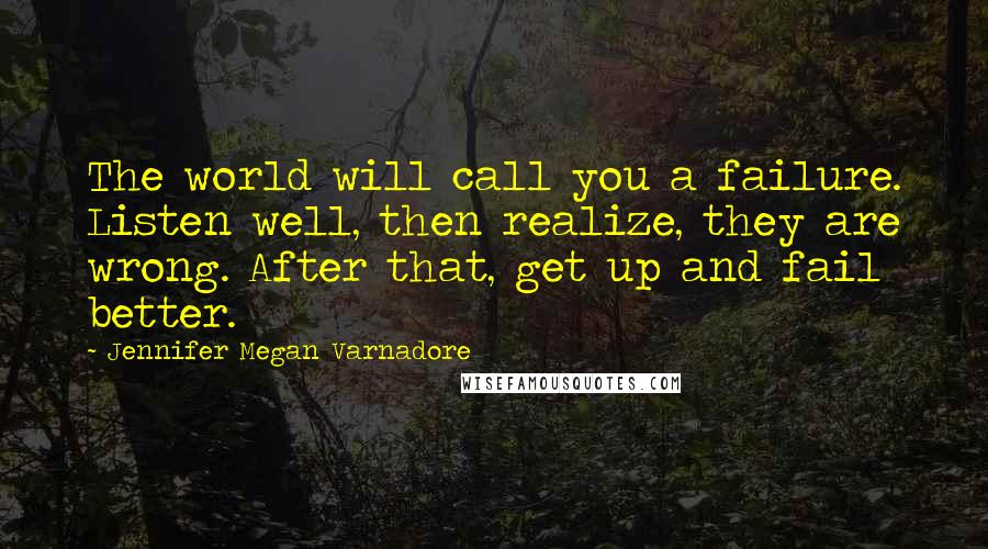 Jennifer Megan Varnadore Quotes: The world will call you a failure. Listen well, then realize, they are wrong. After that, get up and fail better.
