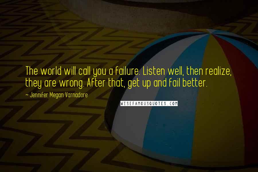 Jennifer Megan Varnadore Quotes: The world will call you a failure. Listen well, then realize, they are wrong. After that, get up and fail better.