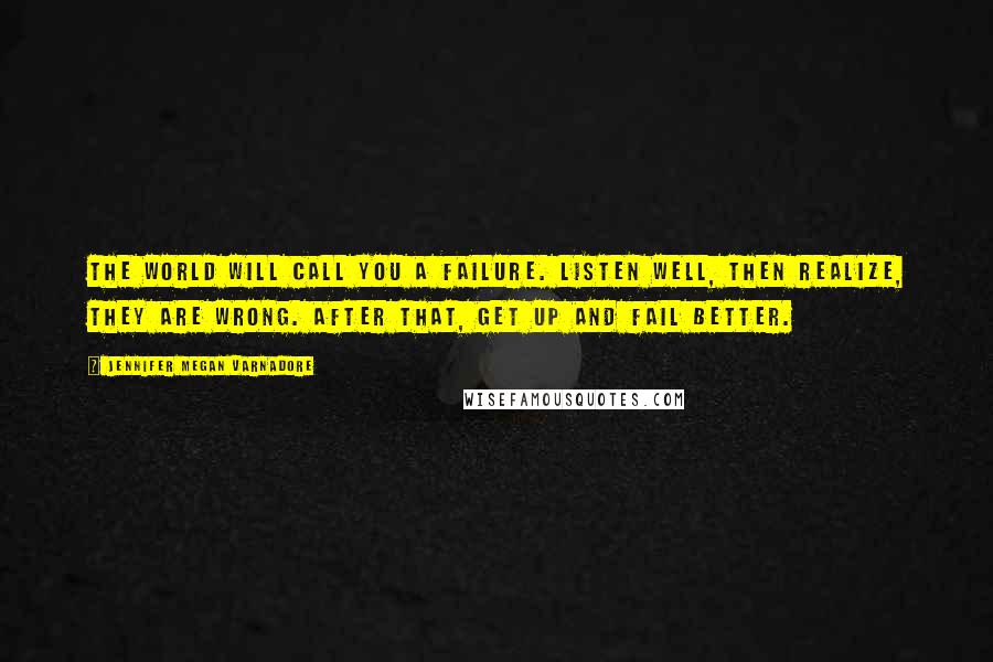 Jennifer Megan Varnadore Quotes: The world will call you a failure. Listen well, then realize, they are wrong. After that, get up and fail better.