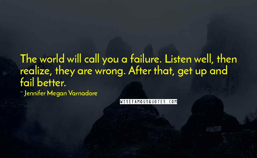 Jennifer Megan Varnadore Quotes: The world will call you a failure. Listen well, then realize, they are wrong. After that, get up and fail better.