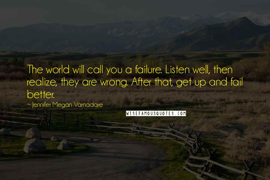 Jennifer Megan Varnadore Quotes: The world will call you a failure. Listen well, then realize, they are wrong. After that, get up and fail better.