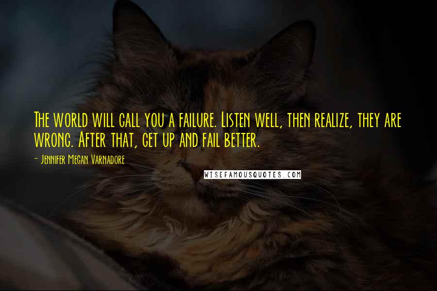 Jennifer Megan Varnadore Quotes: The world will call you a failure. Listen well, then realize, they are wrong. After that, get up and fail better.