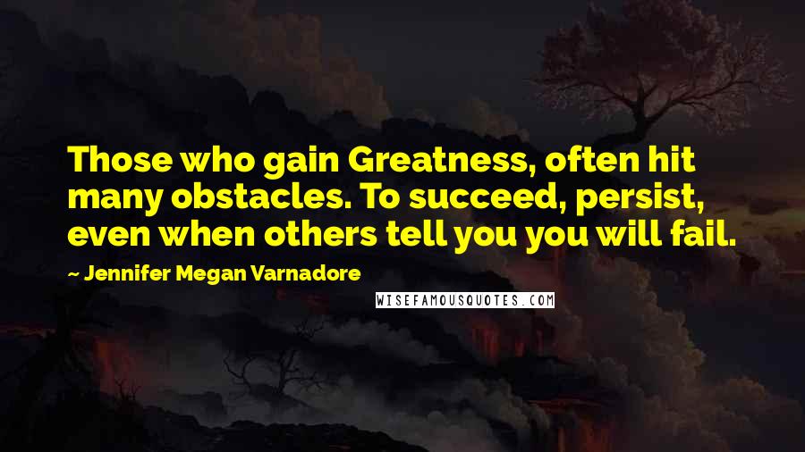 Jennifer Megan Varnadore Quotes: Those who gain Greatness, often hit many obstacles. To succeed, persist, even when others tell you you will fail.