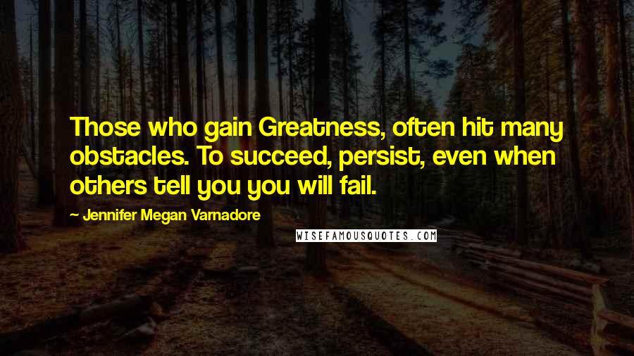 Jennifer Megan Varnadore Quotes: Those who gain Greatness, often hit many obstacles. To succeed, persist, even when others tell you you will fail.