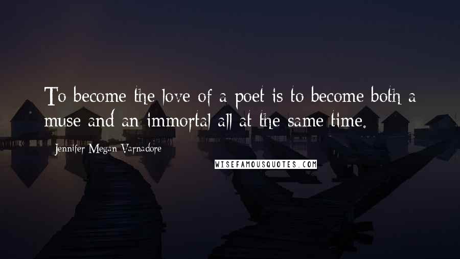 Jennifer Megan Varnadore Quotes: To become the love of a poet is to become both a muse and an immortal all at the same time.