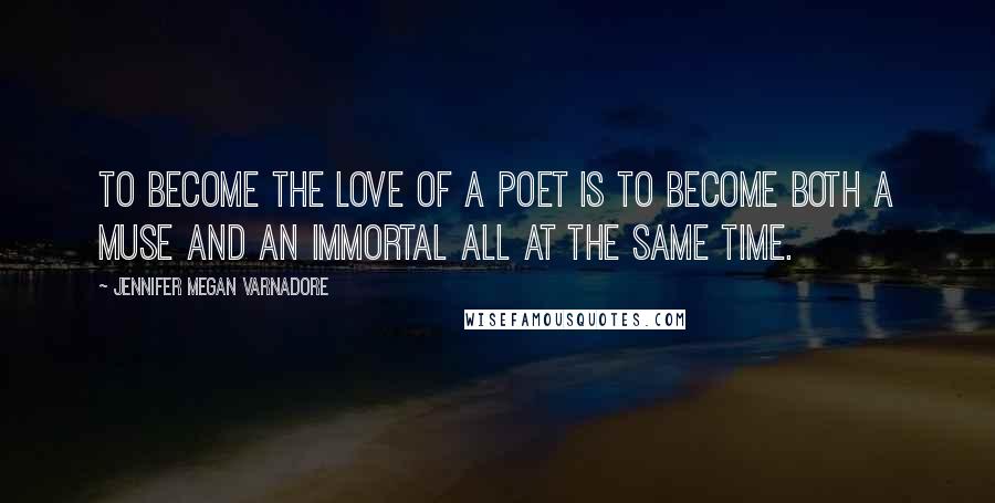 Jennifer Megan Varnadore Quotes: To become the love of a poet is to become both a muse and an immortal all at the same time.