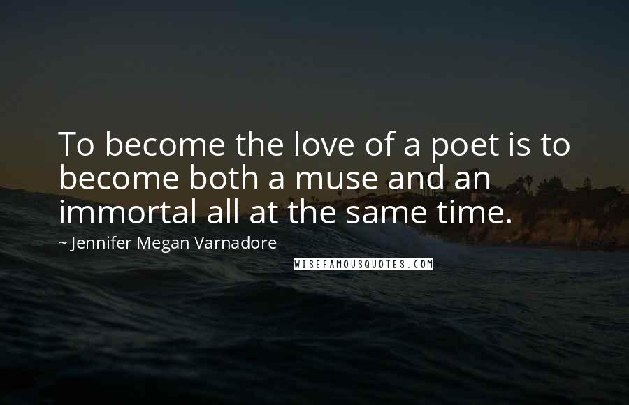 Jennifer Megan Varnadore Quotes: To become the love of a poet is to become both a muse and an immortal all at the same time.