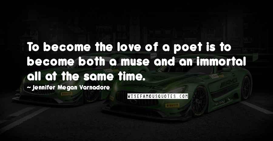 Jennifer Megan Varnadore Quotes: To become the love of a poet is to become both a muse and an immortal all at the same time.