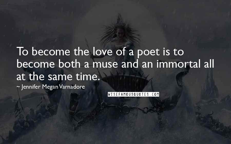 Jennifer Megan Varnadore Quotes: To become the love of a poet is to become both a muse and an immortal all at the same time.