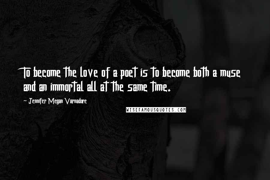 Jennifer Megan Varnadore Quotes: To become the love of a poet is to become both a muse and an immortal all at the same time.