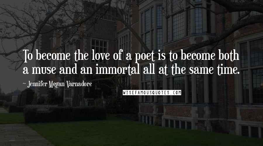Jennifer Megan Varnadore Quotes: To become the love of a poet is to become both a muse and an immortal all at the same time.