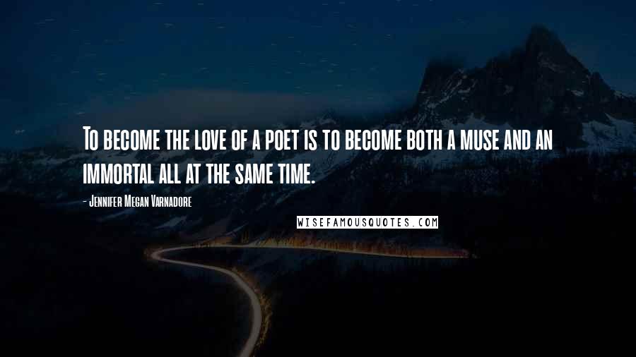 Jennifer Megan Varnadore Quotes: To become the love of a poet is to become both a muse and an immortal all at the same time.