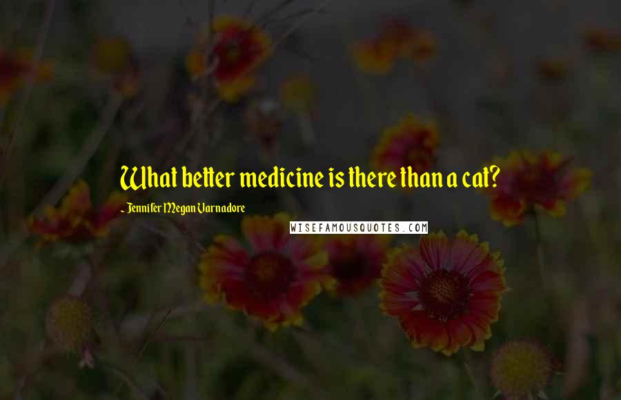 Jennifer Megan Varnadore Quotes: What better medicine is there than a cat?