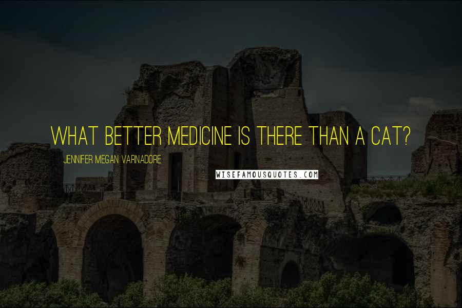 Jennifer Megan Varnadore Quotes: What better medicine is there than a cat?