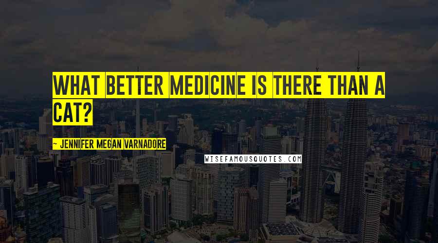 Jennifer Megan Varnadore Quotes: What better medicine is there than a cat?