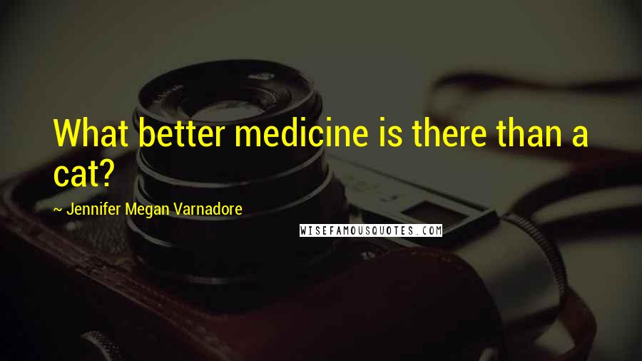 Jennifer Megan Varnadore Quotes: What better medicine is there than a cat?