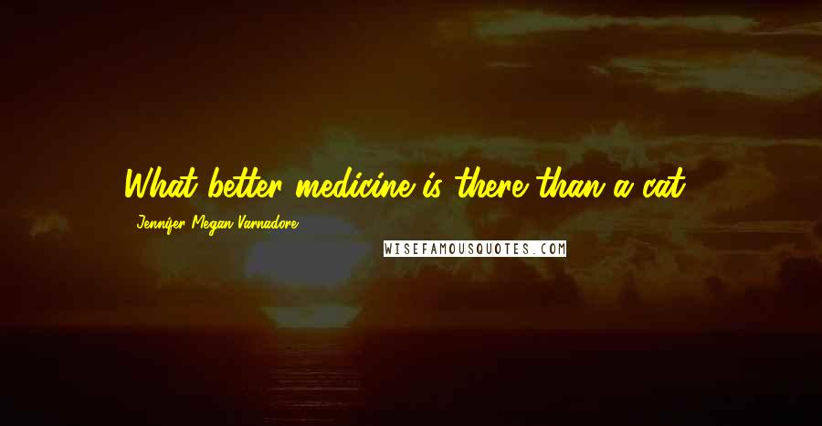 Jennifer Megan Varnadore Quotes: What better medicine is there than a cat?