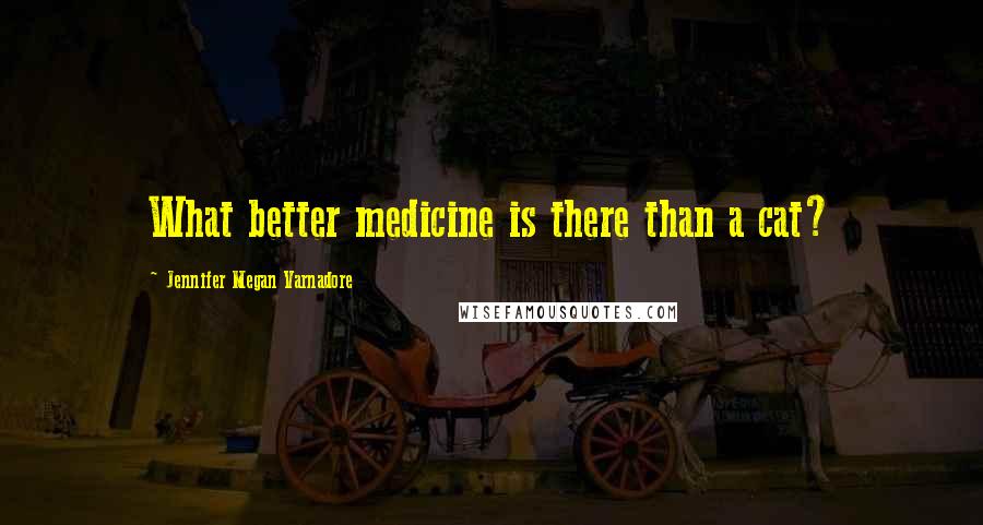 Jennifer Megan Varnadore Quotes: What better medicine is there than a cat?