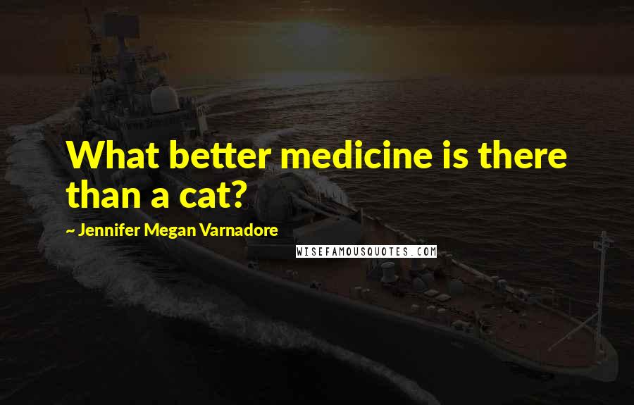 Jennifer Megan Varnadore Quotes: What better medicine is there than a cat?