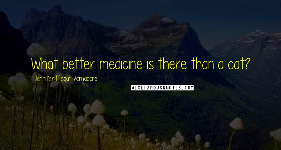 Jennifer Megan Varnadore Quotes: What better medicine is there than a cat?