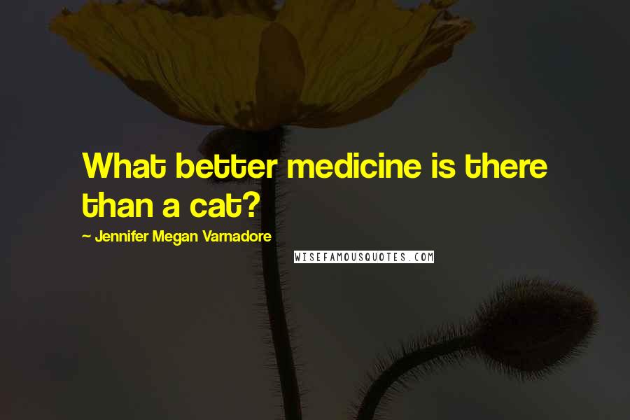 Jennifer Megan Varnadore Quotes: What better medicine is there than a cat?