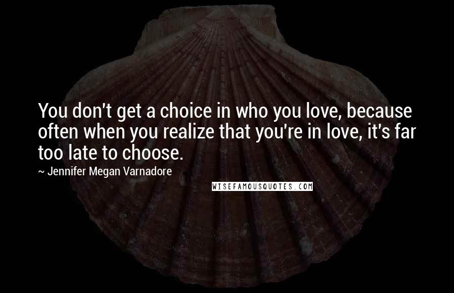 Jennifer Megan Varnadore Quotes: You don't get a choice in who you love, because often when you realize that you're in love, it's far too late to choose.