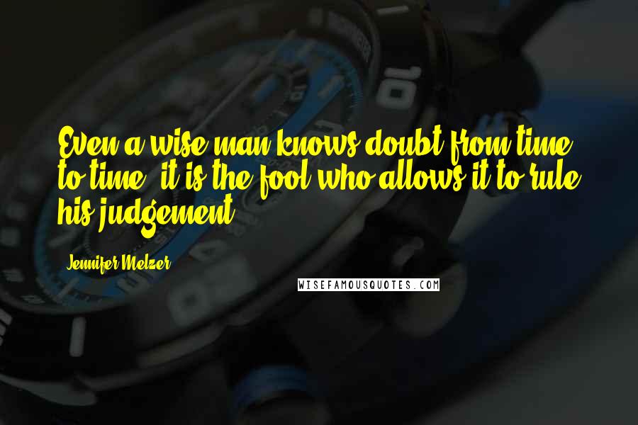 Jennifer Melzer Quotes: Even a wise man knows doubt from time to time, it is the fool who allows it to rule his judgement.