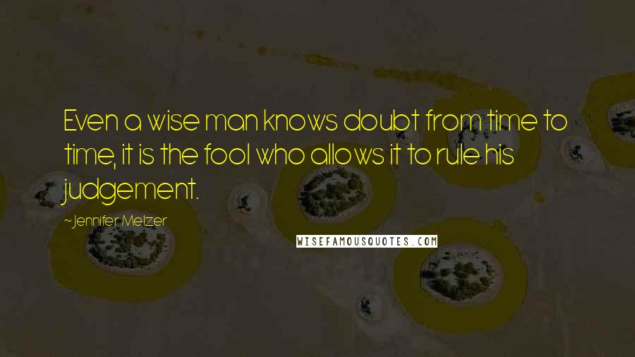 Jennifer Melzer Quotes: Even a wise man knows doubt from time to time, it is the fool who allows it to rule his judgement.