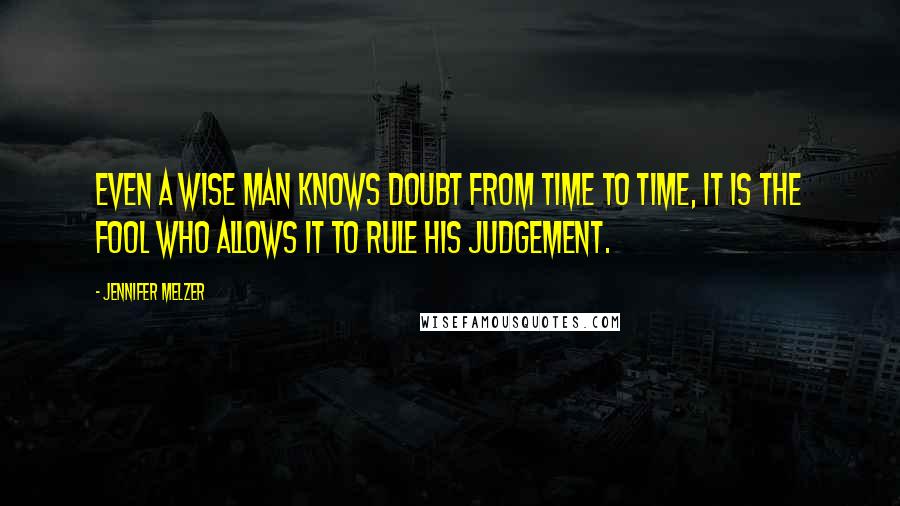 Jennifer Melzer Quotes: Even a wise man knows doubt from time to time, it is the fool who allows it to rule his judgement.