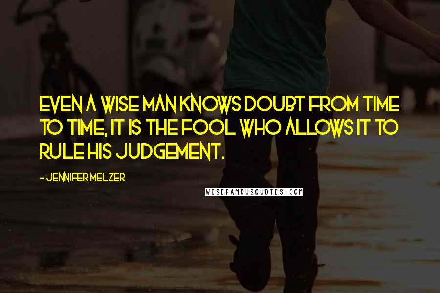 Jennifer Melzer Quotes: Even a wise man knows doubt from time to time, it is the fool who allows it to rule his judgement.