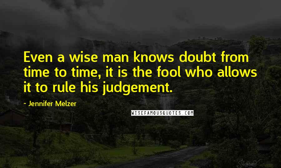 Jennifer Melzer Quotes: Even a wise man knows doubt from time to time, it is the fool who allows it to rule his judgement.