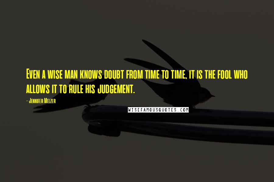 Jennifer Melzer Quotes: Even a wise man knows doubt from time to time, it is the fool who allows it to rule his judgement.