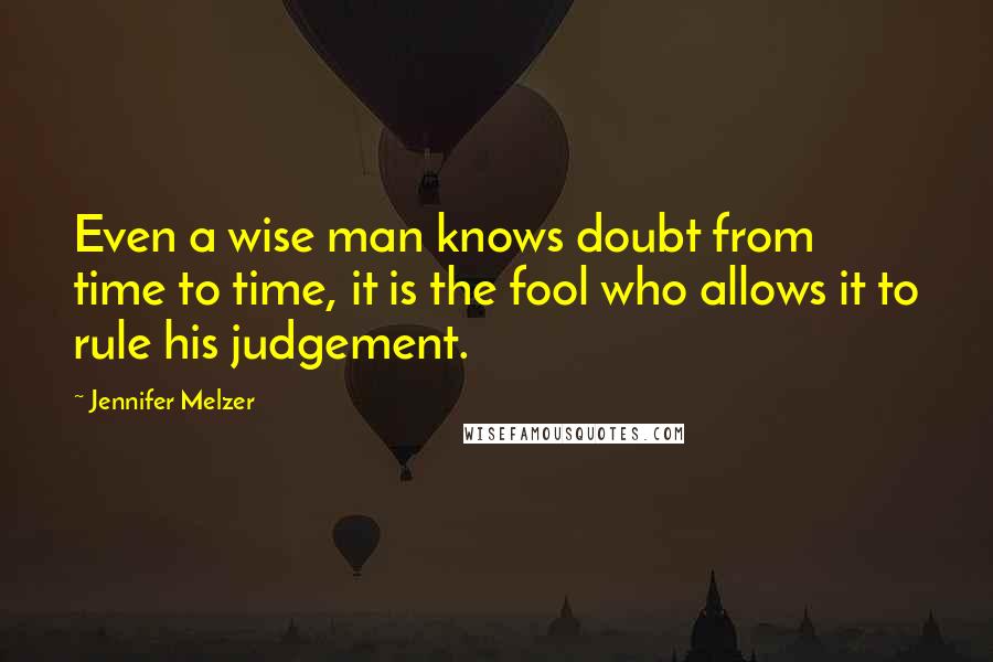 Jennifer Melzer Quotes: Even a wise man knows doubt from time to time, it is the fool who allows it to rule his judgement.