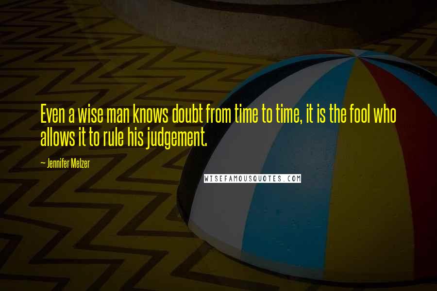 Jennifer Melzer Quotes: Even a wise man knows doubt from time to time, it is the fool who allows it to rule his judgement.