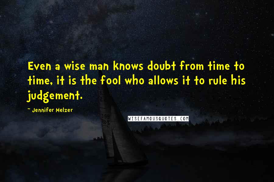 Jennifer Melzer Quotes: Even a wise man knows doubt from time to time, it is the fool who allows it to rule his judgement.