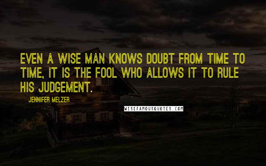 Jennifer Melzer Quotes: Even a wise man knows doubt from time to time, it is the fool who allows it to rule his judgement.