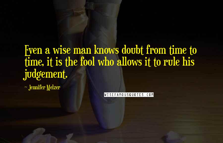 Jennifer Melzer Quotes: Even a wise man knows doubt from time to time, it is the fool who allows it to rule his judgement.