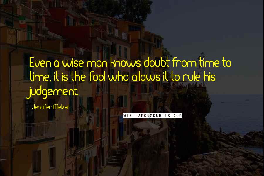 Jennifer Melzer Quotes: Even a wise man knows doubt from time to time, it is the fool who allows it to rule his judgement.