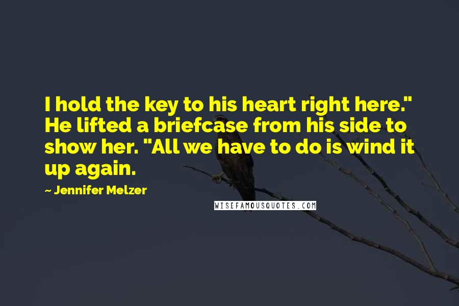 Jennifer Melzer Quotes: I hold the key to his heart right here." He lifted a briefcase from his side to show her. "All we have to do is wind it up again.