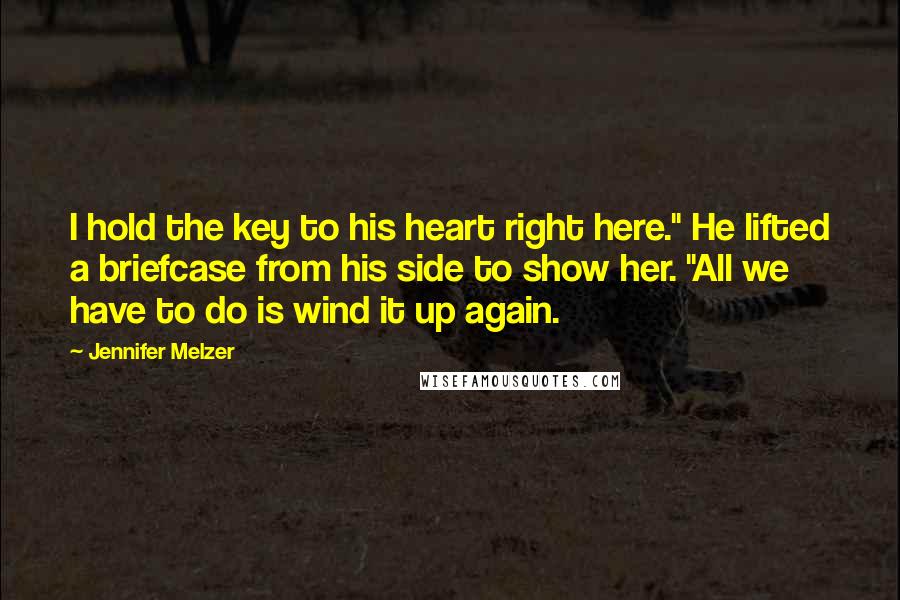 Jennifer Melzer Quotes: I hold the key to his heart right here." He lifted a briefcase from his side to show her. "All we have to do is wind it up again.