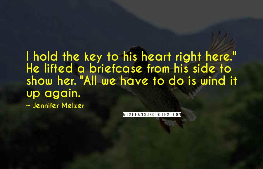 Jennifer Melzer Quotes: I hold the key to his heart right here." He lifted a briefcase from his side to show her. "All we have to do is wind it up again.